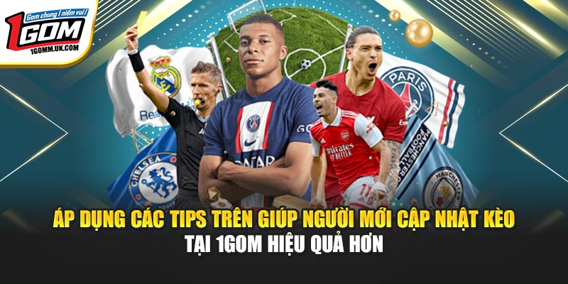 Áp dụng các tips trên giúp người mới cập nhật kèo tại 1GOM hiệu quả hơn