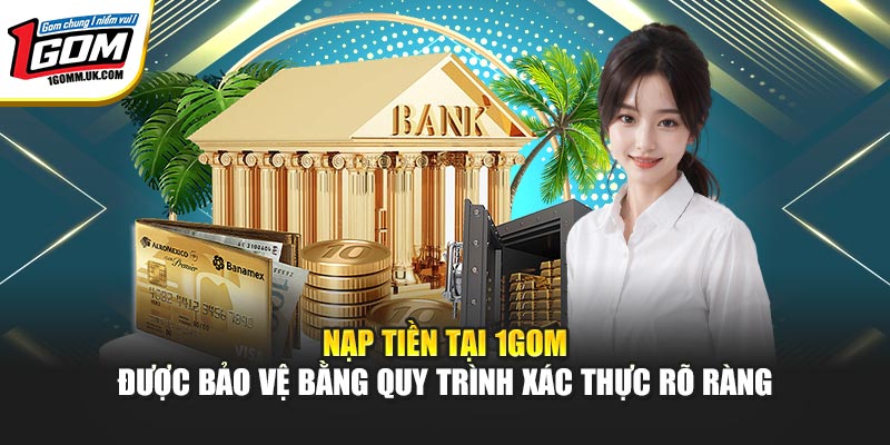 Nạp tiền tại 1GOM được bảo vệ bằng quy trình xác thực rõ ràng