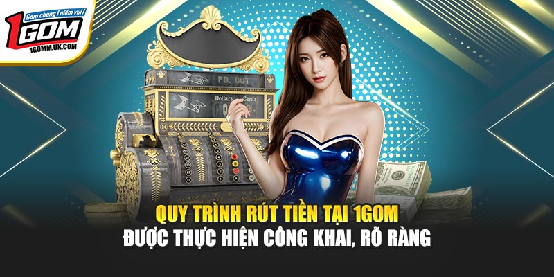 Quy trình rút tiền tại 1GOM được thực hiện công khai, rõ ràng