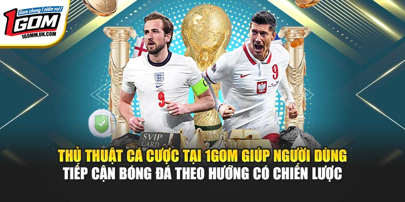 Thủ thuật cá cược tại 1GOM giúp người dùng tiếp cận bóng đá theo hướng có chiến lược