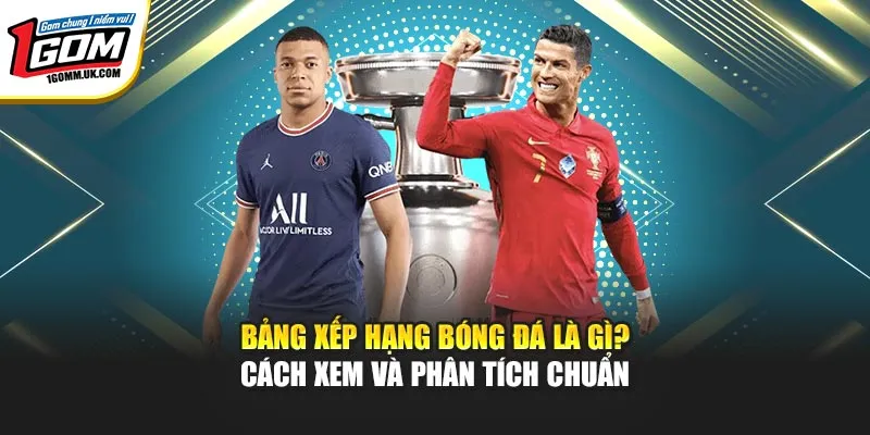 Bảng Xếp Hạng Bóng Đá 1GOM - Cách Xem Và Phân Tích Chuẩn Bảng Xếp Hạng Bóng Đá 1GOM - Cách Xem Và Phân Tích Chuẩn
