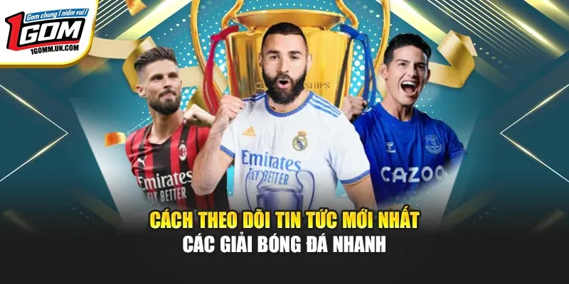 Tin Tức Mới Nhất Các Giải Bóng Đá 1GOM – Cập Nhật Nhanh Cách theo dõi tin tức mới nhất các giải bóng đá nhanh