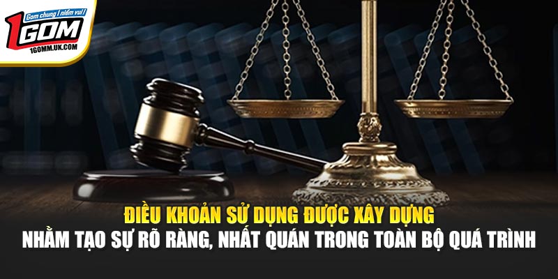 Điều khoản sử dụng được xây dựng nhằm tạo sự rõ ràng, nhất quán trong toàn bộ quá trình