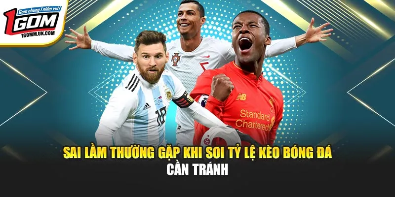 Kèo Nhà Cái 1GOM Là Gì? Cách Đọc Và Phân Tích Kèo Chuẩn Sai lầm thường gặp khi soi tỷ lệ kèo bóng đá cần tránh