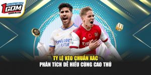 Tỷ Lệ Kèo Chuẩn Xác 1GOM - Phân Tích Dễ Hiểu Cùng Cao Thủ