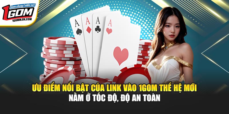 Ưu điểm nổi bật của link vào 1GOM thế hệ mới nằm ở tốc độ, độ an toàn
